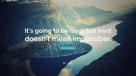 Anonymous Quote “it’s Going To Be Hard But Hard Doesn’t Mean Impossible ”