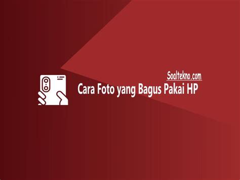 8 Cara Foto Yang Bagus Dengan Kamera Hp Hasil Maksimal