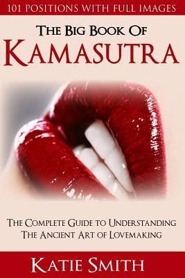 The Big Book Of Kamasutra The Complete Guide To Understanding The Ancient Art Of Lovemaking By