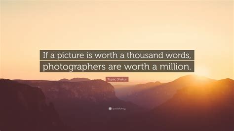 tupac shakur quote “if a picture is worth a thousand words photographers are worth a million ”