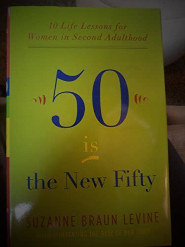 Fifty Is The New Fifty Ten Life Lessons For Women In Second Adulthood By Levine Suzanne Braun