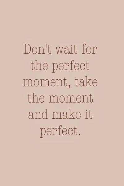 Don T Wait For The Perfect Moment Pictures Photos And Images For