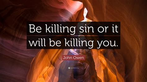 Discover more posts about kill or be killed. John Owen Quote: "Be killing sin or it will be killing you." (9 wallpapers) - Quotefancy