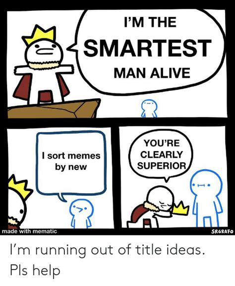 Im The Smartest Man Alive Youre I Sort Memes By New Clearly Superior