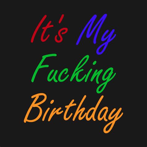 It S My Fucking Birthday Its My Fucking Birthday T Shirt Teepublic