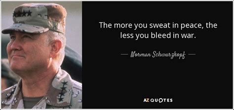 Norman Schwarzkopf Quote The More You Sweat In Peace The Less You