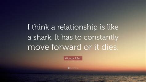 Woody Allen Quote I Think A Relationship Is Like A Shark It Has To