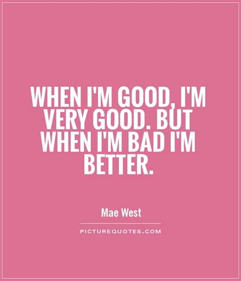 when i m good i m very good but when i m bad i m better picture quotes