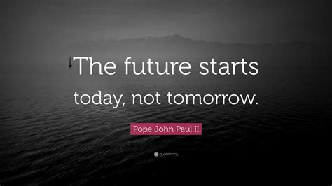 Pope John Paul Ii Quote The Future Starts Today Not Tomorrow 12