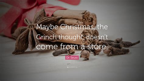 The central core of truth is that christmas turns everything upside down, the upside of heaven come down to earth. Dr. Seuss Quote: "Maybe Christmas, the Grinch thought, doesn't come from a store." (12 ...