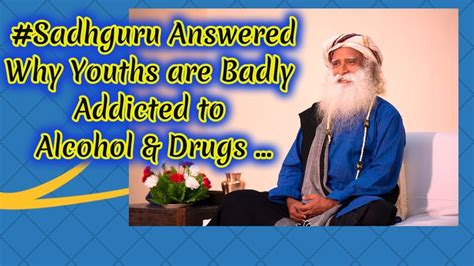 Why Todays Youths Are Addicted Much To Drugs And Alcohol Sadhguru