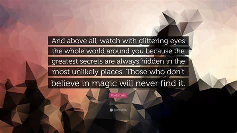 roald dahl quote “and above all watch with glittering eyes the whole world around you because