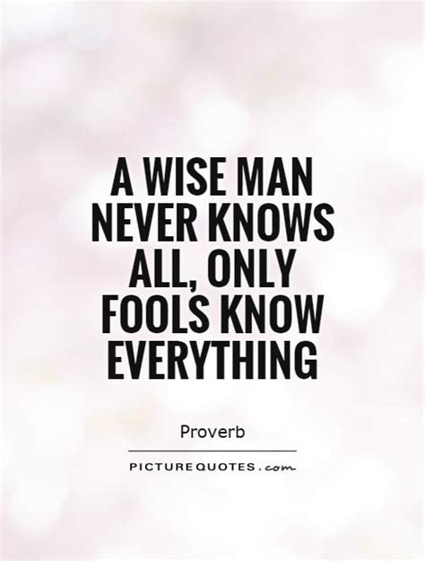 Explore 1000 everything quotes by authors including robert frost, henry ford, and marcus tullius cicero at brainyquote. A wise man never knows all, only fools know everything ...