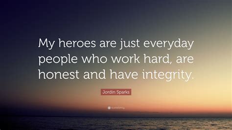 Jordin Sparks Quote “my Heroes Are Just Everyday People Who Work Hard Are Honest And Have