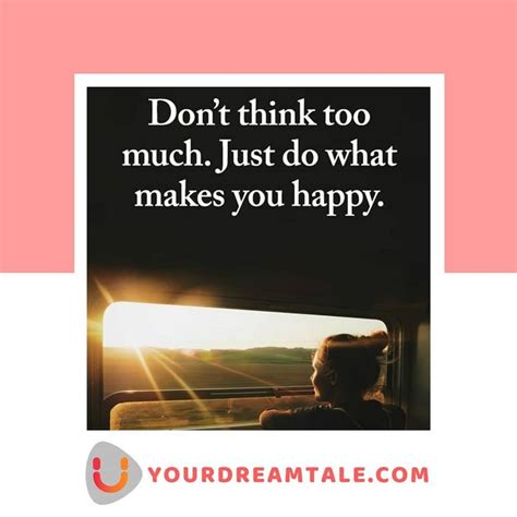 don t think too much just do what makes you happy yourdreamtale yourdreamtale