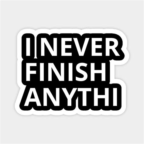 I Never Finish Anything Funny Lazy Magnet Teepublic