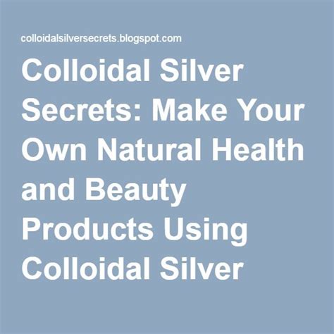 Make Your Own Natural Health And Beauty Products Using Colloidal Silver