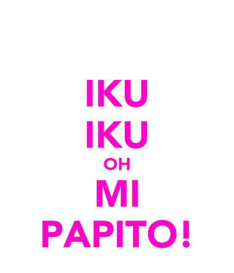 Iku Iku Oh Mi Papito Poster Guilhermevieira4114 Keep Calm O Matic