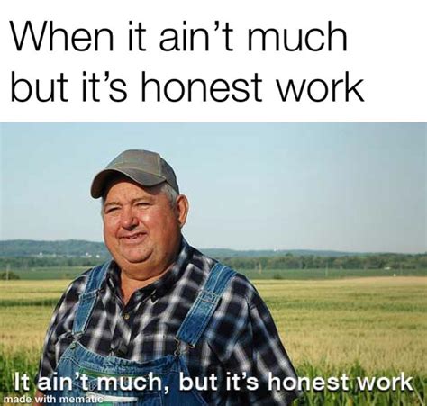 It Aint Much But Its Honest Work Rmemes