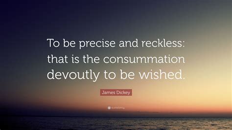 james dickey quote “to be precise and reckless that is the consummation devoutly to be wished ”
