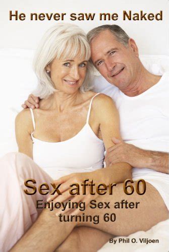 sex after 60 tips for enjoying a healthy and happy sex life after turning 60 phil o viljoen