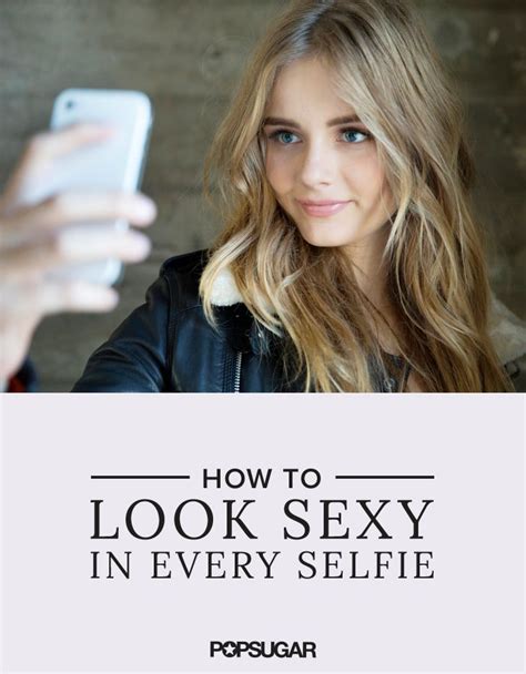 This Technique Will Make All Your Selfies Supersexy Selfie Tips Best