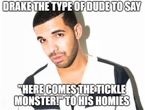 Tickle Monster Drake The Type Of Guy Know Your Meme