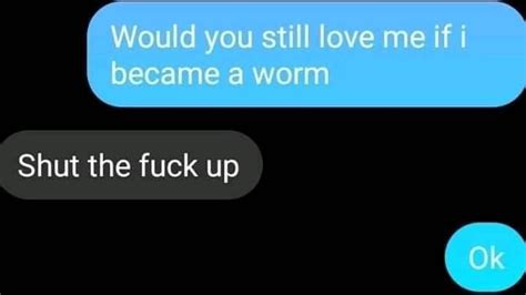 Would You Still Love Me If I Was A Worm Meme Would You Still Love Me If I Was A Worm