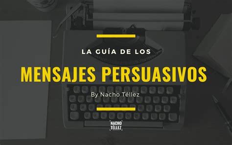 La Guía Definitiva Para Mensajes Persuasivos Nacho Tellez