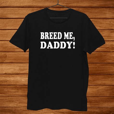 Breed Me Daddy Submissive Sex Humor Shirt Teeuni