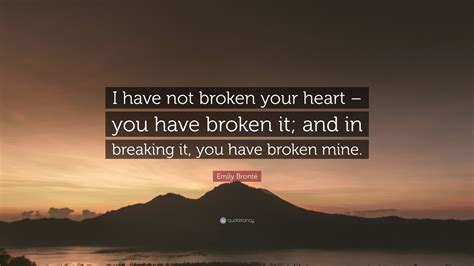 Emily Brontë Quote I Have Not Broken Your Heart You Have Broken It