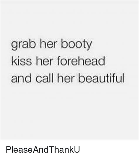 Grab Her Booty Kiss Her Forehead And Call Her Beautiful Pleaseandthanku Booty Meme On Meme