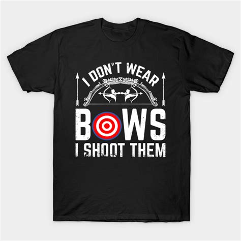I Dont Wear Bows I Shoot Them Funny Bows Archer I Dont Wear Bows T Shirt Teepublic