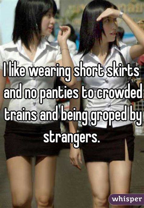 i like wearing short skirts and no panties to crowded trains and being groped by strangers
