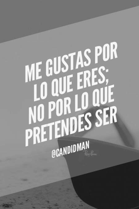 Me Gustas Por Lo Que Eres No Por Lo Que Pretendes Ser Citas Frases Candidman Romance And