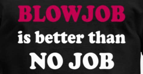 Blowjob Is Better Than No Job Mens T Shirt Spreadshirt