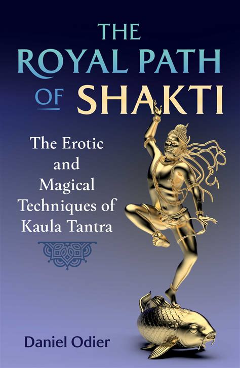 The Royal Path Of Shakti The Erotic And Magical Techniques Of Kaula Tantra By Daniel Odier
