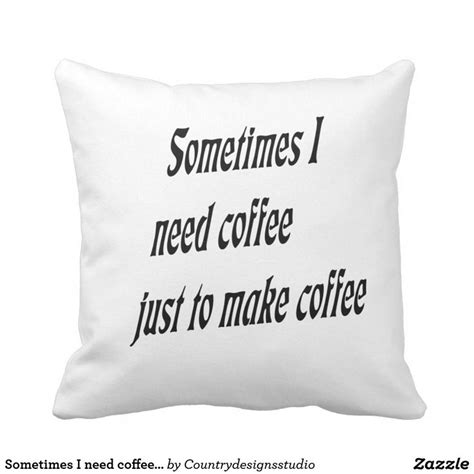 Sometimes I Need Coffee Just To Make Coffee Throw Pillow Throw