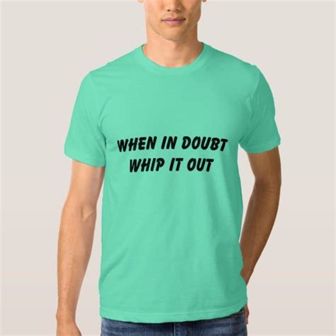 when in doubt whip it out tee shirts zazzle