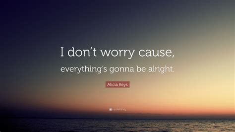 Alicia Keys Quote “i Dont Worry Cause Everythings Gonna Be Alright”