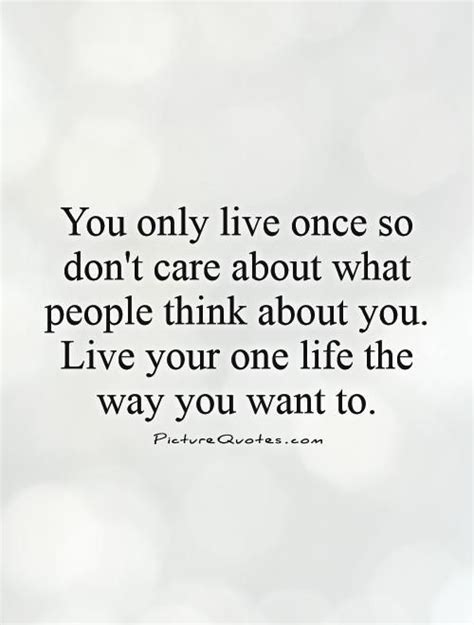 You Only Live Once So Dont Care About What People Think About You Live