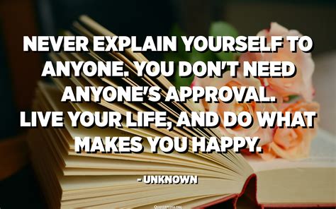 Never explain yourself to anyone. You don't need anyone's 