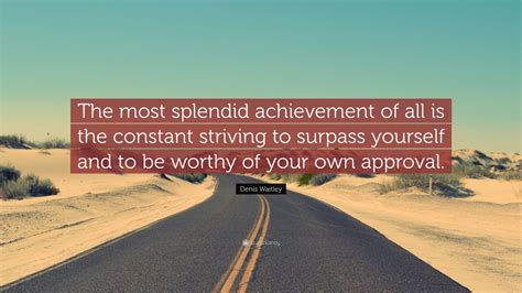 Denis Waitley Quote The Most Splendid Achievement Of All Is The