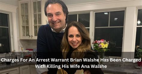 Charges For An Arrest Warrant Brian Walshe Has Been Charged With Killing His Wife Ana Walshe