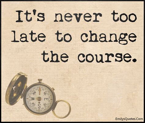 Its Never Too Late To Change The Course Popular Inspirational Quotes