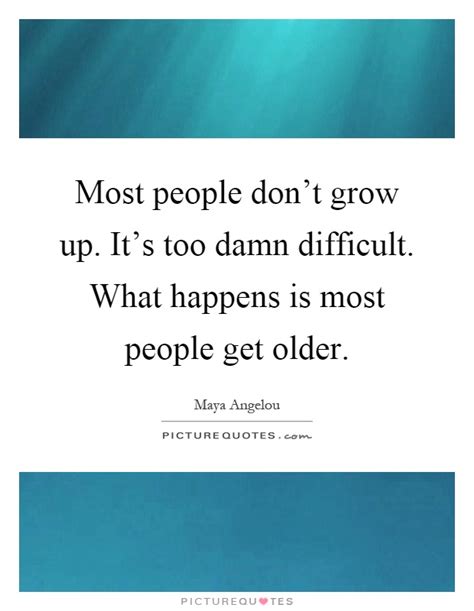Most People Dont Grow Up Its Too Damn Difficult What Happens