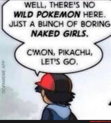 Well There S No Wild Pokemon Here Just A Bunch Of Boring Naked Girls C Mon Pikachu