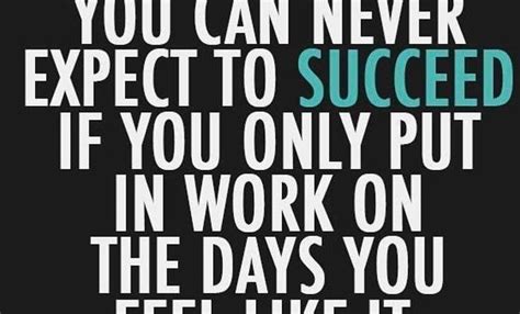 Quote You Can Never Expect To Succeed If You Only Put In Work On Days