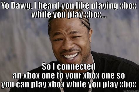 So I Heard You Like Xbox Quickmeme