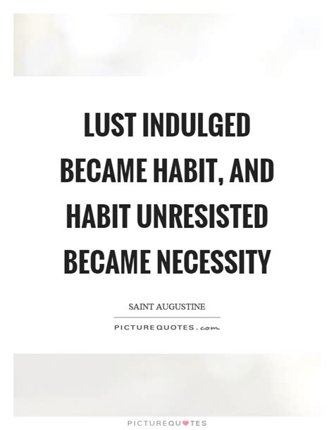 Enjoy reading and share 1428 famous quotes about lust with everyone. Lust indulged became habit, and habit unresisted became necessity | Picture Quotes